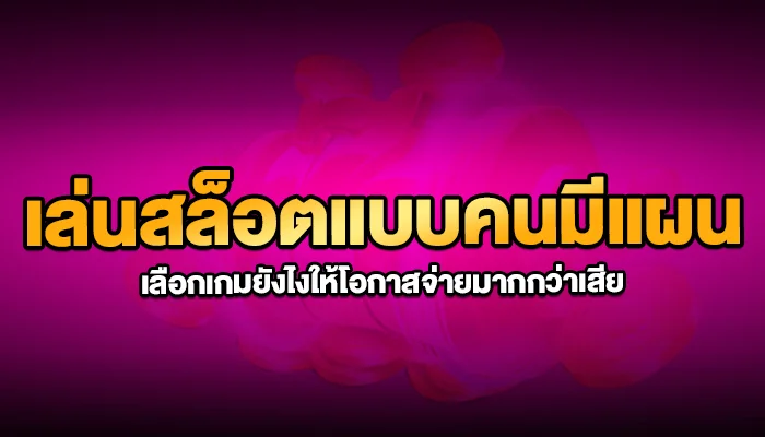 เล่นสล็อตแบบคนมีแผน: เลือกเกมยังไงให้โอกาสจ่ายมากกว่าเสีย